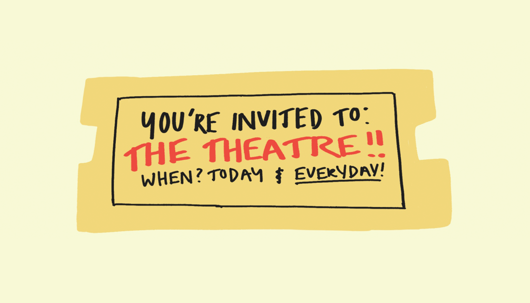 Drawing by Sophia Derkenne on a cream-coloured background. A yellow ticket, reading: 'You're invited to: The theatre!! When? Today & Everyday!