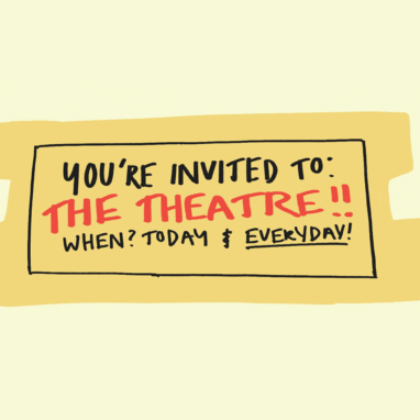 Drawing by Sophia Derkenne on a cream-coloured background. A yellow ticket, reading: 'You're invited to: The theatre!! When? Today & Everyday!